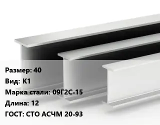 Двутавровая балка 40 К1 09Г2С-15 L=12 ГОСТ: СТО АСЧМ 20-93